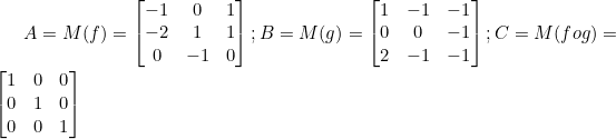\inline A=M(f)=\begin{bmatrix} -1 &0 &1 \\ -2&1 &1 \\ 0&-1 &0 \end{bmatrix};B=M(g)=\begin{bmatrix} 1 &-1 &-1 \\ 0&0 &-1 \\ 2 &-1 &-1 \end{bmatrix}; C=M(fog)=\begin{bmatrix} 1 &0 &0 \\ 0&1 &0 \\ 0&0 &1 \end{bmatrix}